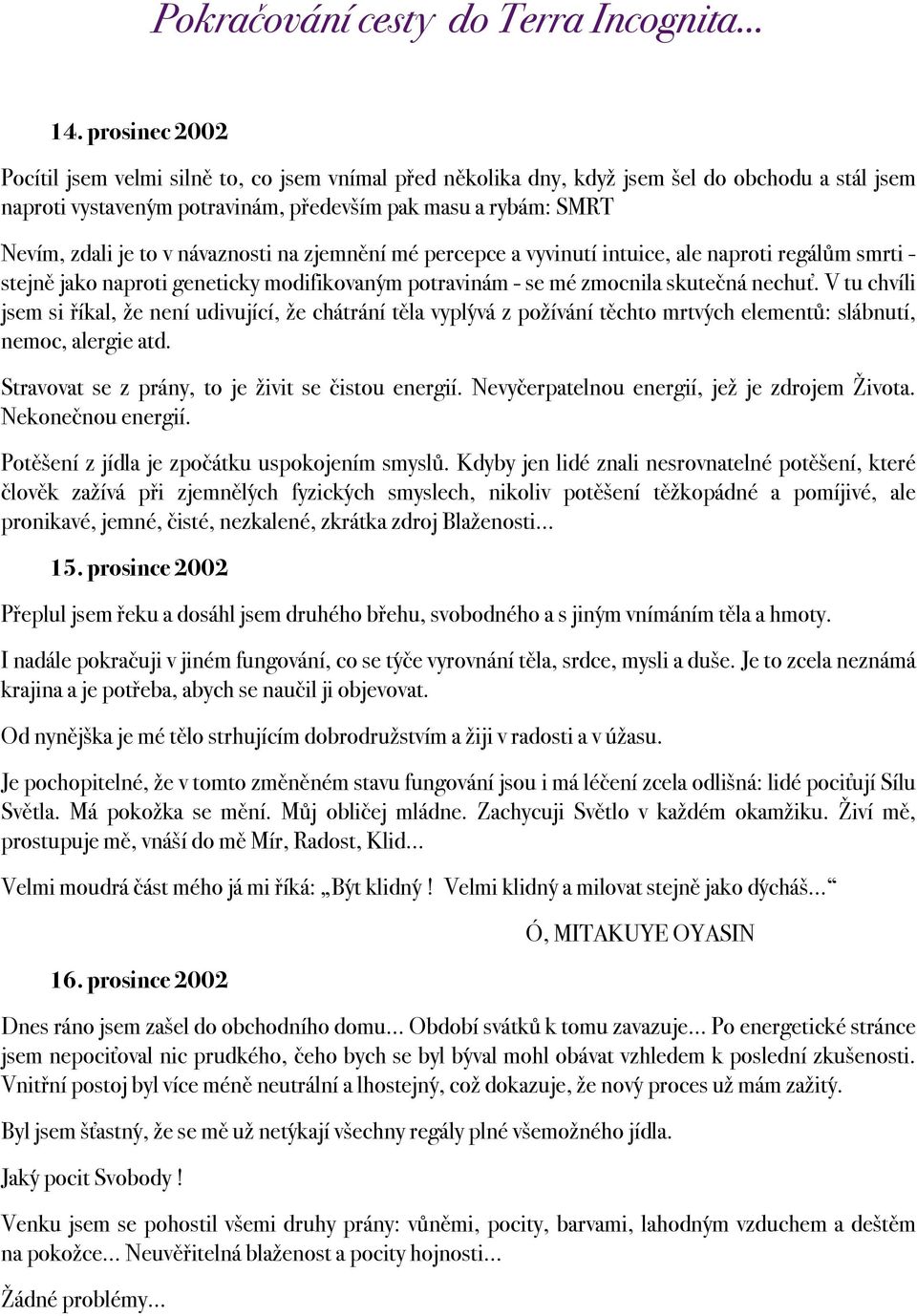 SMRT. Nevím, zdali je to v návaznosti na zjemnění mé percepce a vyvinutí intuice, ale naproti regálům smrti - stejně jako naproti geneticky modifikovaným potravinám - se mé zmocnila skutečná nechuť.