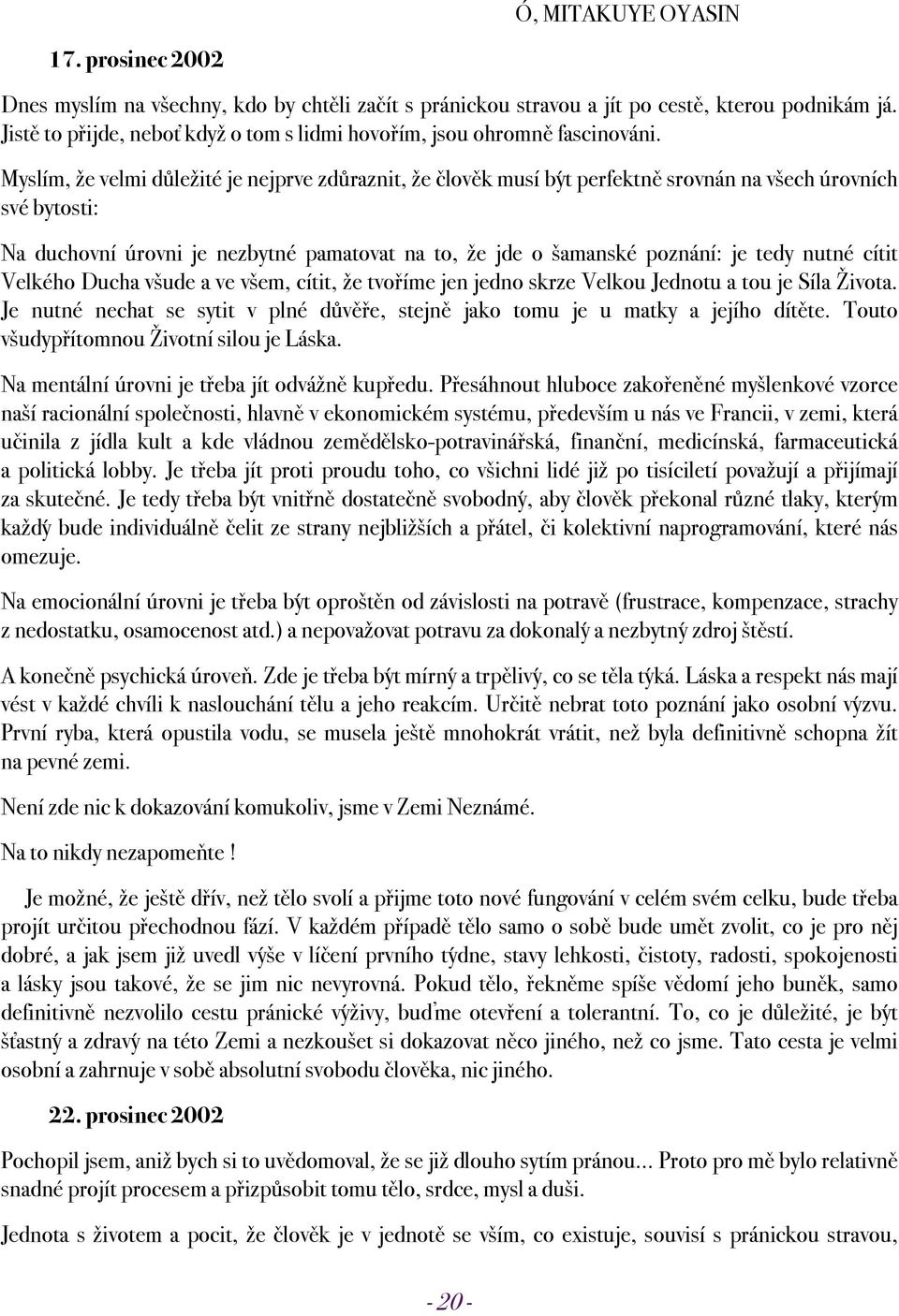Myslím, že velmi důležité je nejprve zdůraznit, že člověk musí být perfektně srovnán na všech úrovních své bytosti: Na duchovní úrovni je nezbytné pamatovat na to, že jde o šamanské poznání: je tedy