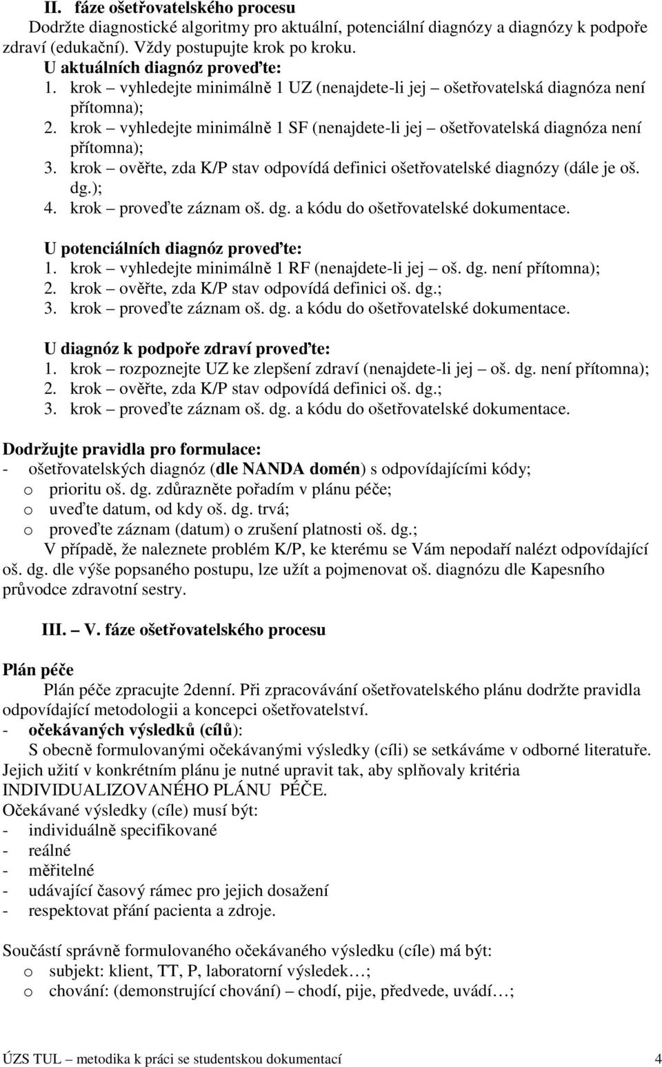 krok vyhledejte minimálně 1 SF (nenajdete-li jej ošetřovatelská diagnóza není přítomna); 3. krok ověřte, zda K/P stav odpovídá definici ošetřovatelské diagnózy (dále je oš. dg.); 4.