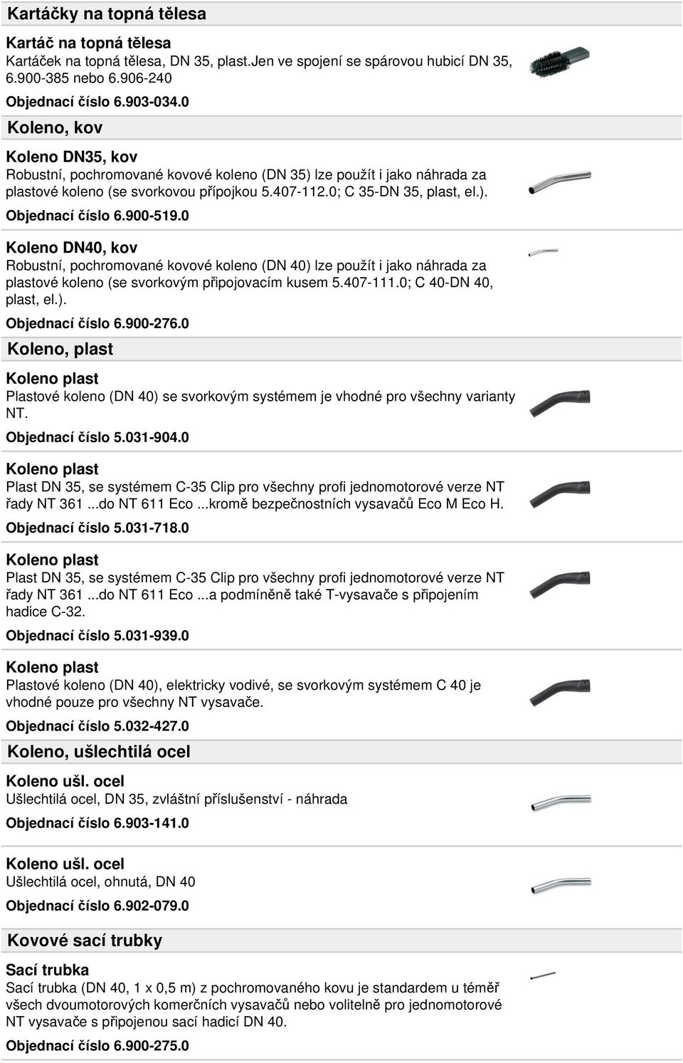 900-519.0 Koleno DN40, kov Robustní, pochromované kovové koleno (DN 40) lze použít i jako náhrada za plastové koleno (se svorkovým připojovacím kusem 5.407-111.0; C 40-DN 40, plast, el.). Objednací číslo 6.