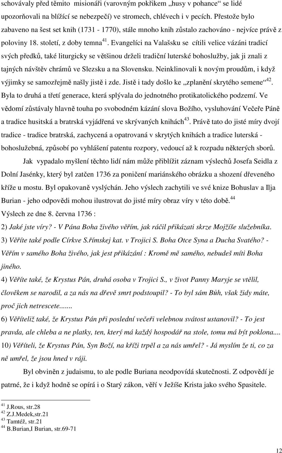Evangelíci na Valašsku se cítili velice vázáni tradicí svých předků, také liturgicky se většinou drželi tradiční luterské bohoslužby, jak ji znali z tajných návštěv chrámů ve Slezsku a na Slovensku.