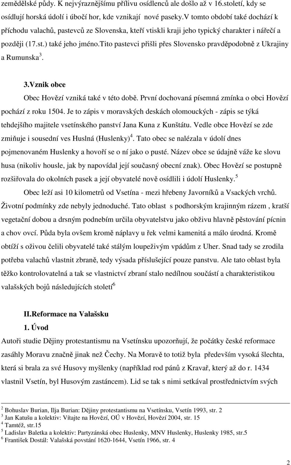 tito pastevci přišli přes Slovensko pravděpodobně z Ukrajiny a Rumunska 3. 3.Vznik obce Obec Hovězí vzniká také v této době. První dochovaná písemná zmínka o obci Hovězí pochází z roku 1504.