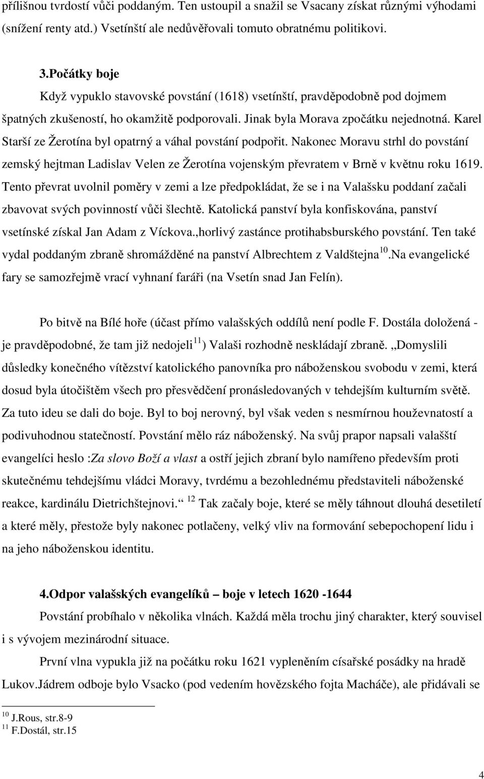 Karel Starší ze Žerotína byl opatrný a váhal povstání podpořit. Nakonec Moravu strhl do povstání zemský hejtman Ladislav Velen ze Žerotína vojenským převratem v Brně v květnu roku 1619.