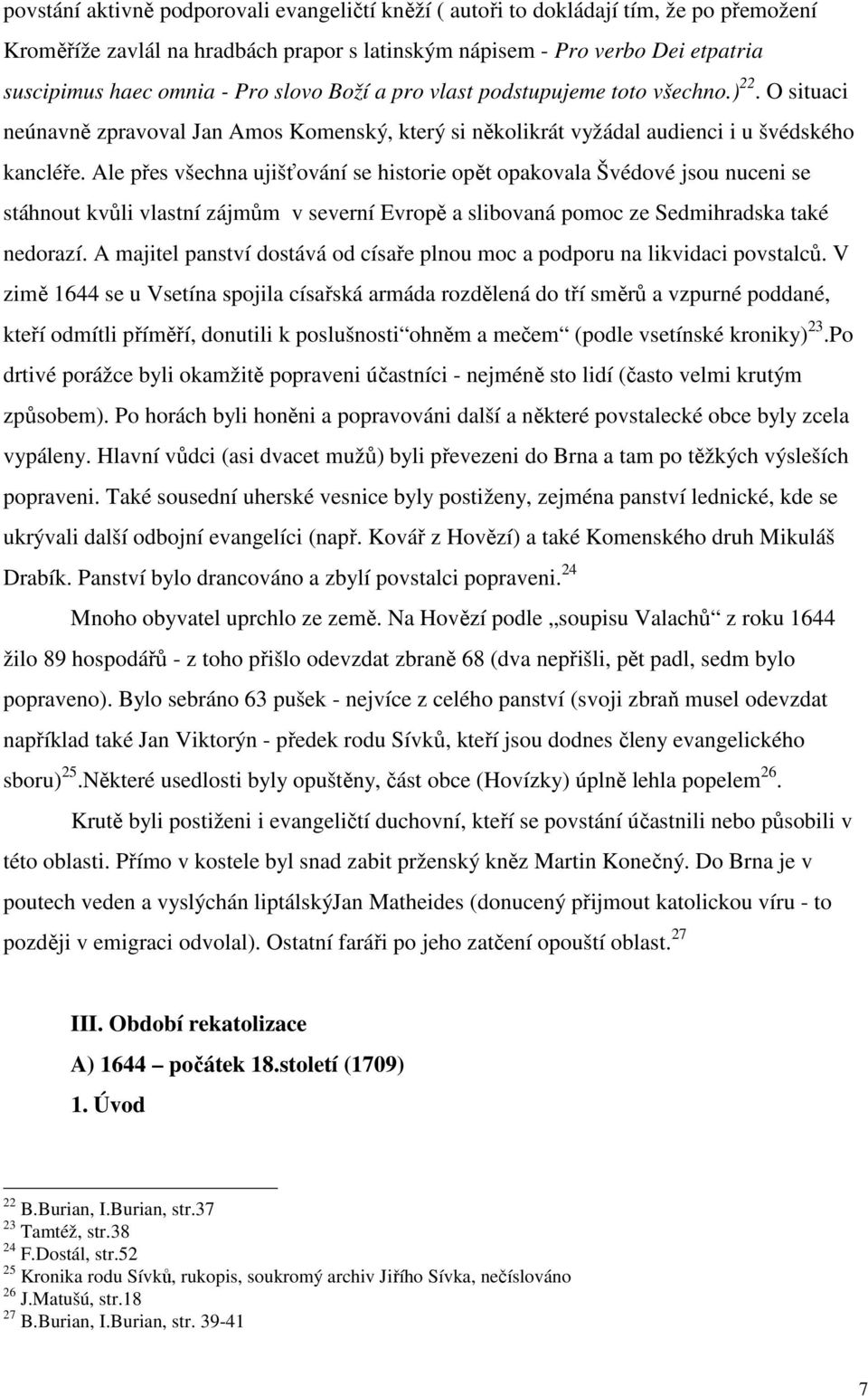 Ale přes všechna ujišťování se historie opět opakovala Švédové jsou nuceni se stáhnout kvůli vlastní zájmům v severní Evropě a slibovaná pomoc ze Sedmihradska také nedorazí.