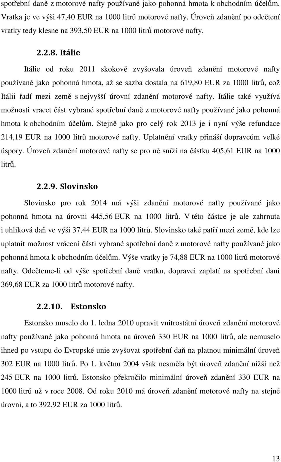 Itálie Itálie od roku 2011 skokově zvyšovala úroveň zdanění motorové nafty používané jako pohonná hmota, až se sazba dostala na 619,80 EUR za 1000 litrů, což Itálii řadí mezi země s nejvyšší úrovní