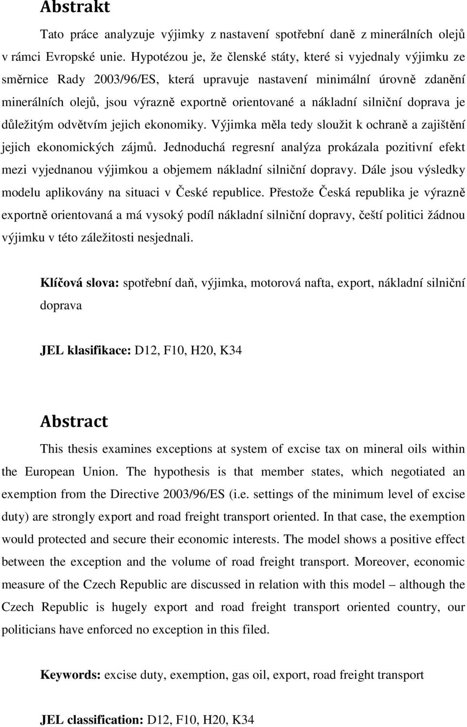 nákladní silniční doprava je důležitým odvětvím jejich ekonomiky. Výjimka měla tedy sloužit k ochraně a zajištění jejich ekonomických zájmů.