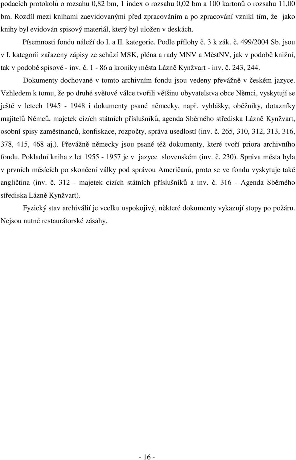 Podle přílohy 3 k zák. 499/2004 Sb. jsou v I. kategorii zařazeny zápisy ze schůzí MSK, pléna a rady MNV a MěstNV, jak v podobě knižní, tak v podobě spisové - inv.