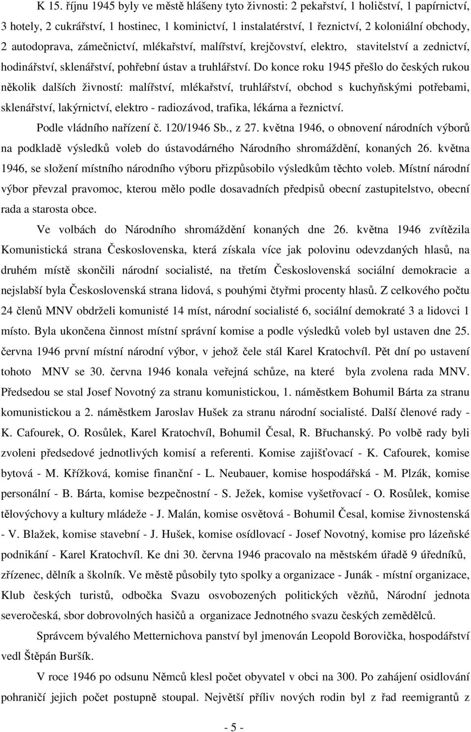 Do konce roku 1945 přešlo do českých rukou několik dalších živností: malířství, mlékařství, truhlářství, obchod s kuchyňskými potřebami, sklenářství, lakýrnictví, elektro - radiozávod, trafika,