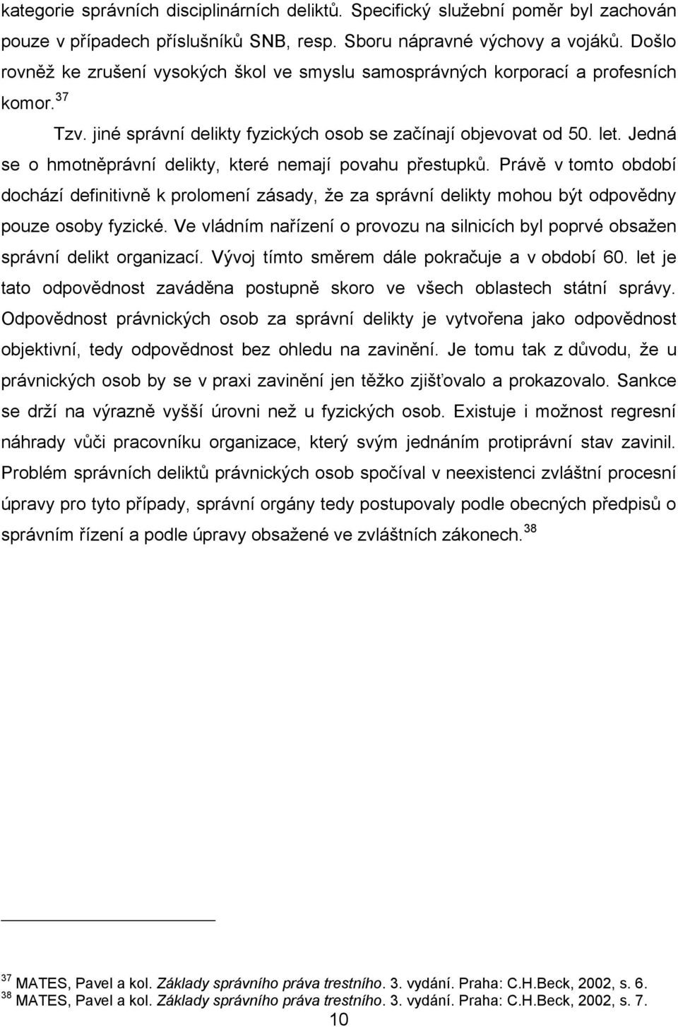 Jedná se o hmotněprávní delikty, které nemají povahu přestupků. Právě v tomto období dochází definitivně k prolomení zásady, že za správní delikty mohou být odpovědny pouze osoby fyzické.