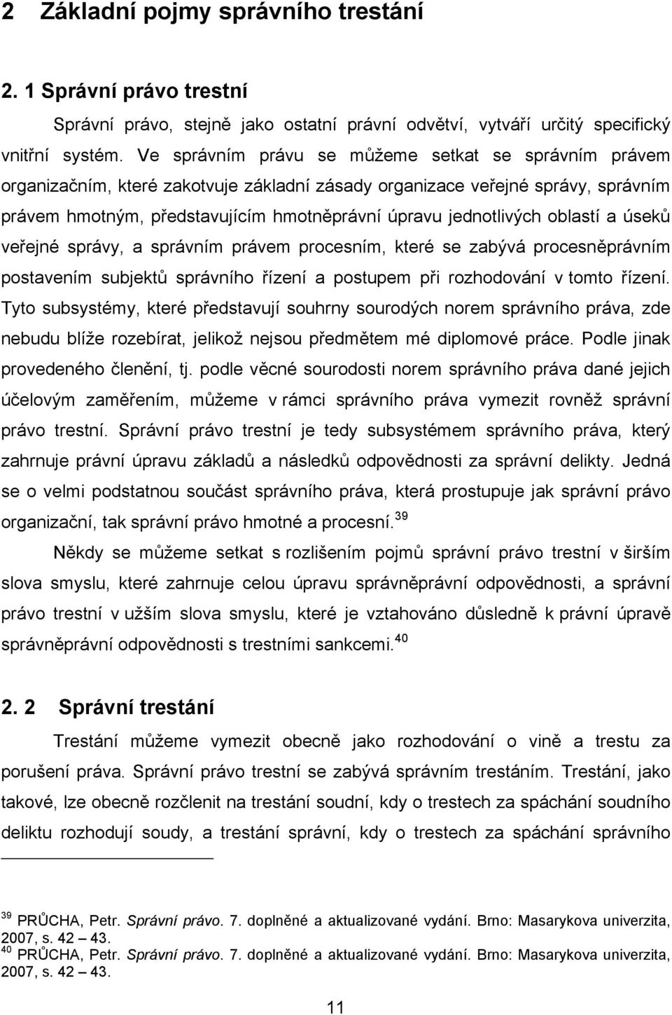oblastí a úseků veřejné správy, a správním právem procesním, které se zabývá procesněprávním postavením subjektů správního řízení a postupem při rozhodování v tomto řízení.