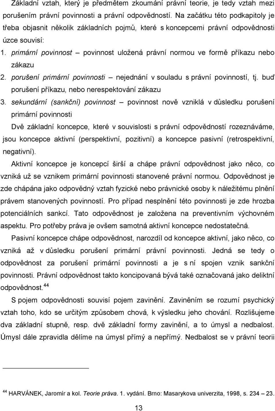 primární povinnost povinnost uložená právní normou ve formě příkazu nebo zákazu 2. porušení primární povinnosti nejednání v souladu s právní povinností, tj.