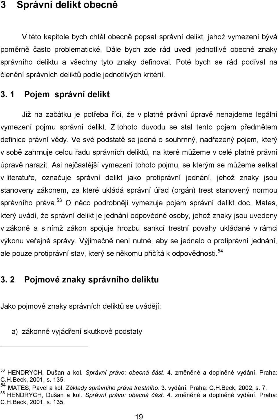 1 Pojem správní delikt Již na začátku je potřeba říci, že v platné právní úpravě nenajdeme legální vymezení pojmu správní delikt. Z tohoto důvodu se stal tento pojem předmětem definice právní vědy.
