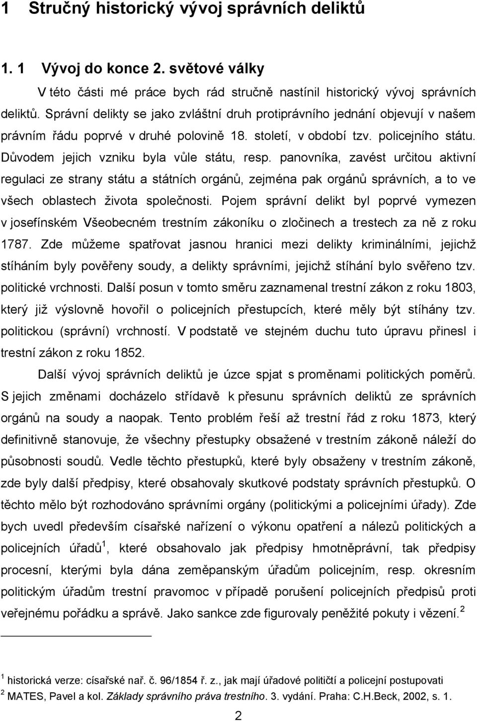 Důvodem jejich vzniku byla vůle státu, resp. panovníka, zavést určitou aktivní regulaci ze strany státu a státních orgánů, zejména pak orgánů správních, a to ve všech oblastech života společnosti.