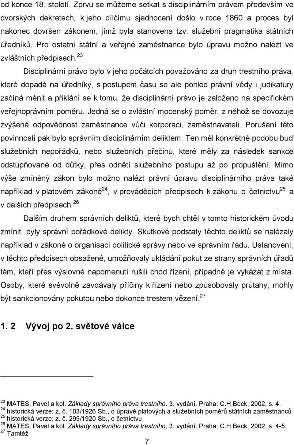 služební pragmatika státních úředníků. Pro ostatní státní a veřejné zaměstnance bylo úpravu možno nalézt ve zvláštních předpisech.