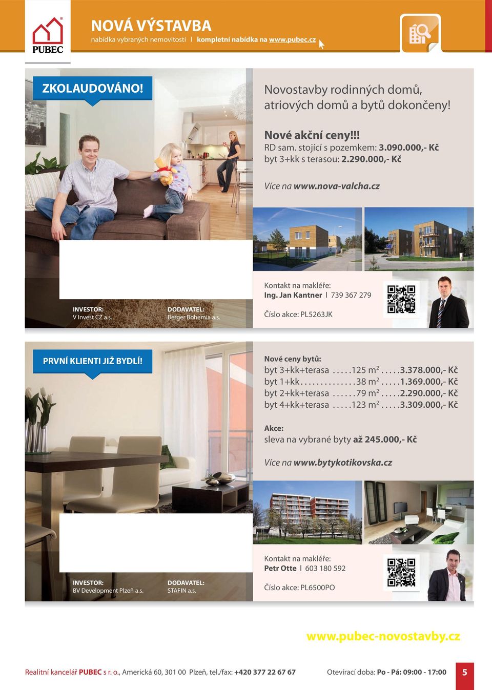 Nové ceny bytů: byt 3+kk+terasa.....125 m 2.....3.378.000,- Kč byt 1+kk.............. 38 m 2.....1.369.000,- Kč byt 2+kk+terasa...... 79 m 2.....2.290.000,- Kč byt 4+kk+terasa.....123 m 2.....3.309.