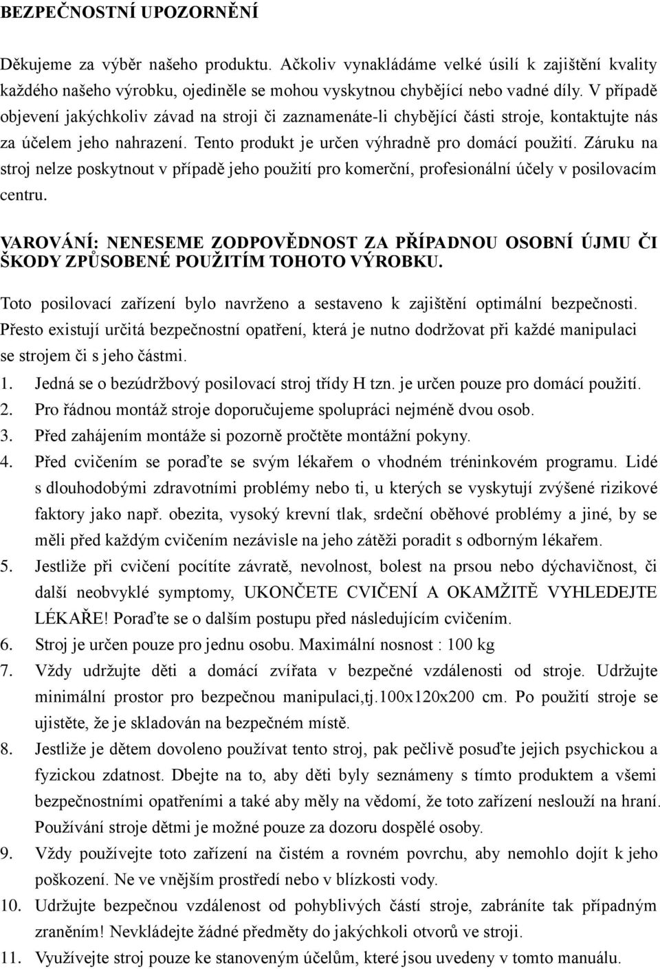 Záruku na stroj nelze poskytnout v případě jeho použití pro komerční, profesionální účely v posilovacím centru.