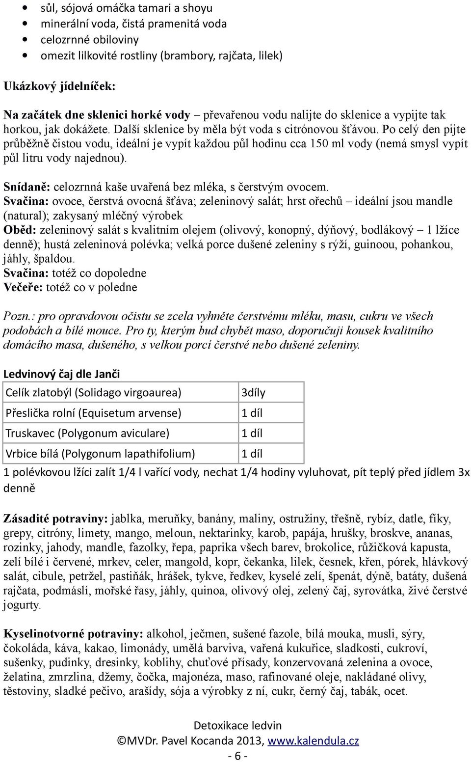 Po celý den pijte průběžně čistou vodu, ideální je vypít každou půl hodinu cca 150 ml vody (nemá smysl vypít půl litru vody najednou). Snídaně: celozrnná kaše uvařená bez mléka, s čerstvým ovocem.