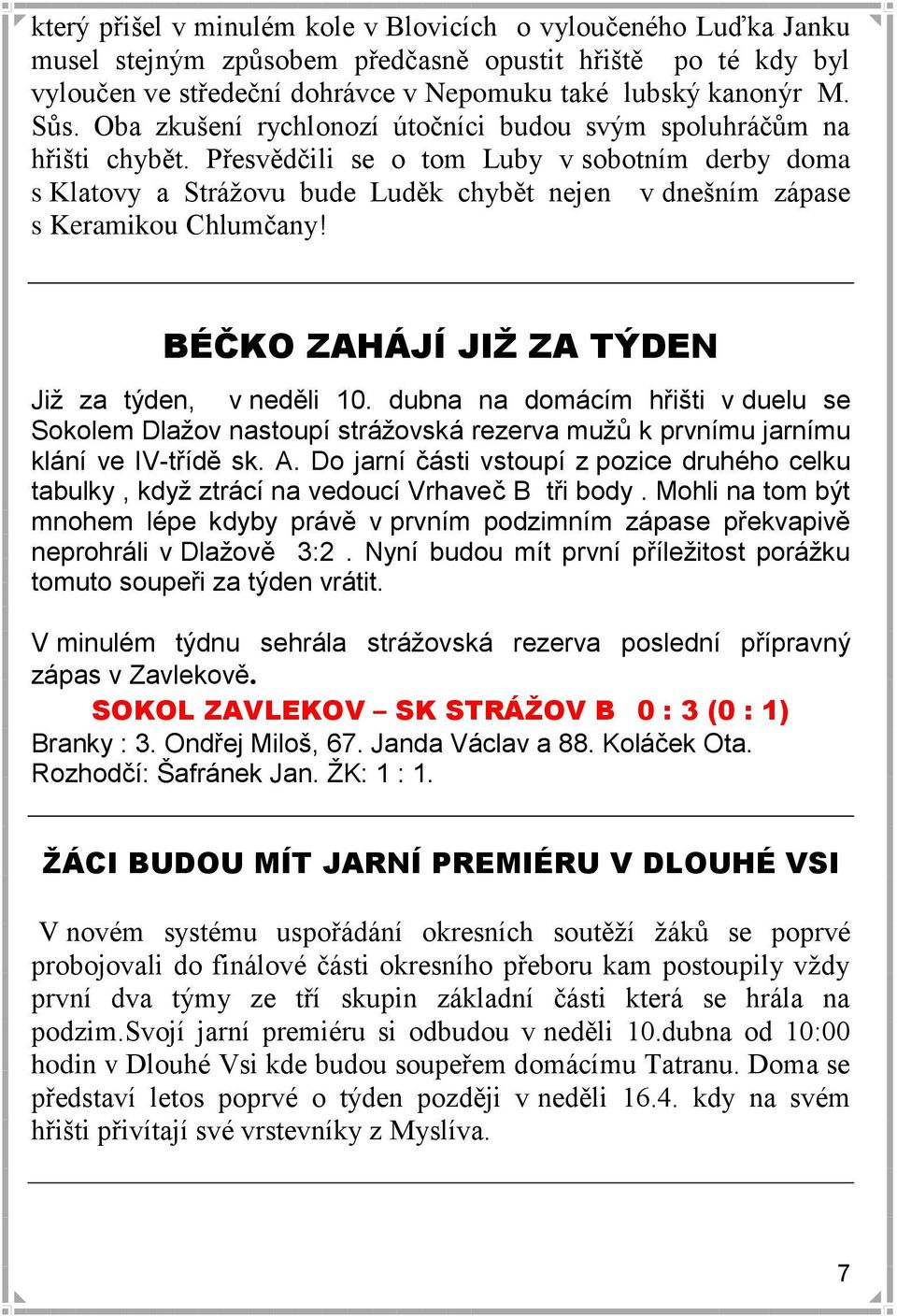 Přesvědčili se o tom Luby v sobotním derby doma s Klatovy a Strážovu bude Luděk chybět nejen v dnešním zápase s Keramikou Chlumčany! BÉČKO ZAHÁJÍ JIŢ ZA TÝDEN Jiţ za týden, v neděli 10.