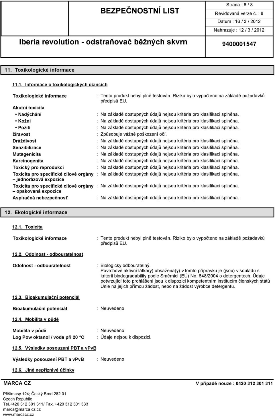 .1. Informace o toxikologických účincích Toxikologické informace Akutní toxicita Nadýchání Kožní Požití žíravost Dráždivost Senzibilizace Mutagenicita Karcinogenita Toxický pro reprodukci : Tento