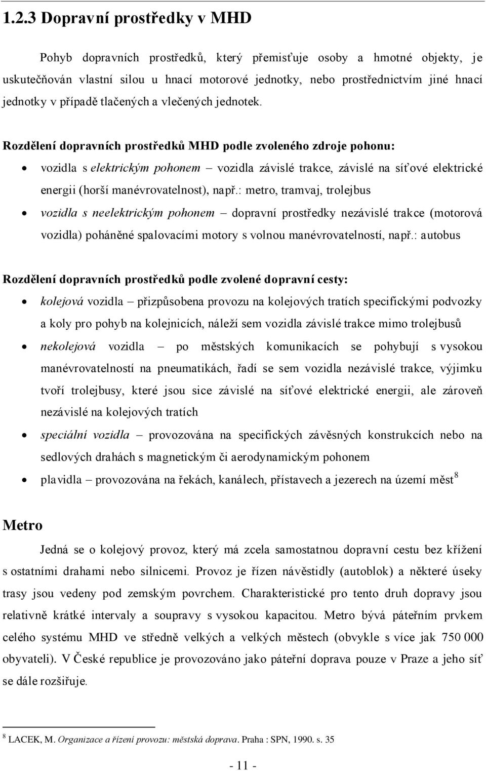 Rozdělení dopravních prostředků MHD podle zvoleného zdroje pohonu: vozidla s elektrickým pohonem vozidla závislé trakce, závislé na síťové elektrické energii (horší manévrovatelnost), např.