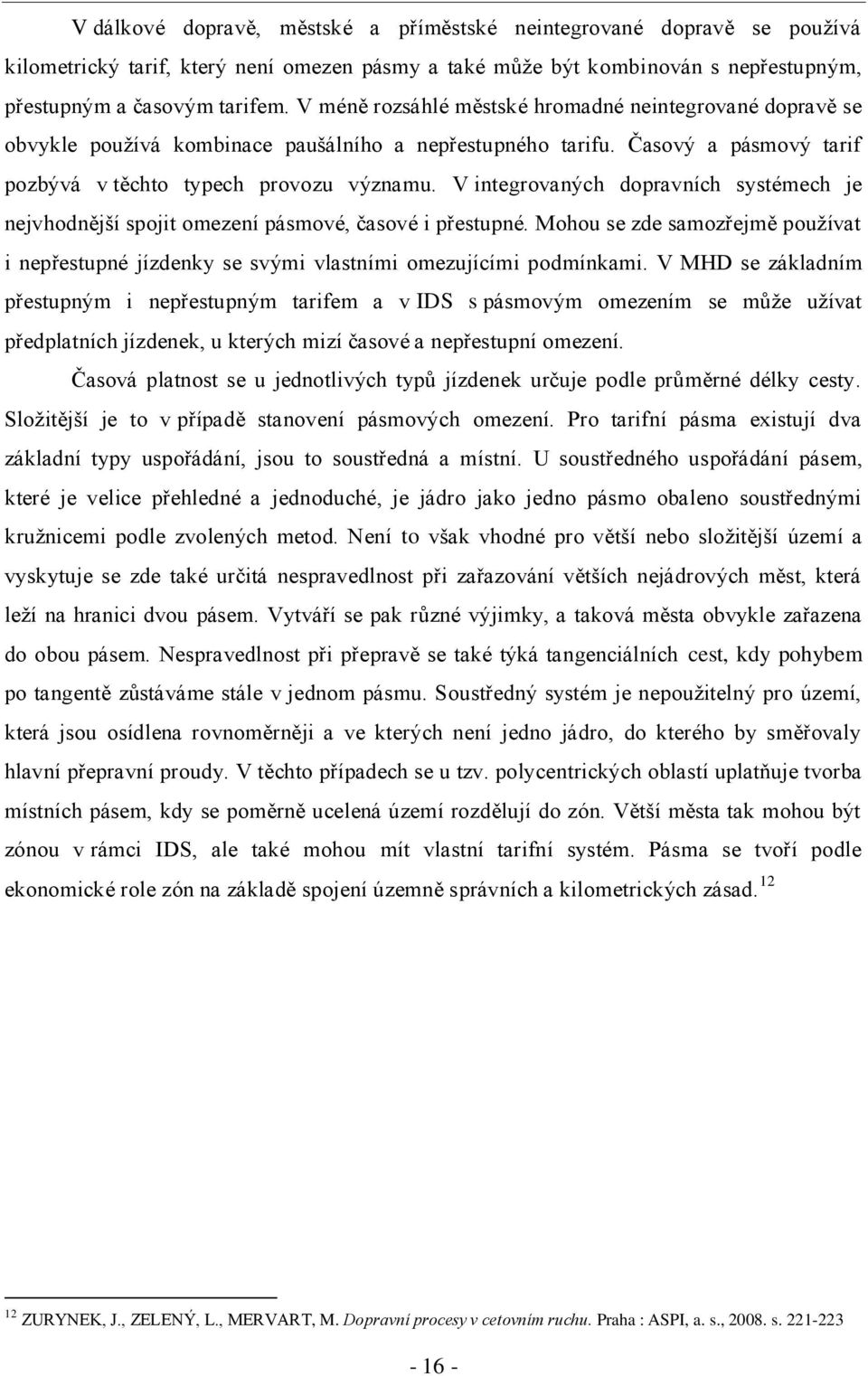 V integrovaných dopravních systémech je nejvhodnější spojit omezení pásmové, časové i přestupné. Mohou se zde samozřejmě pouţívat i nepřestupné jízdenky se svými vlastními omezujícími podmínkami.