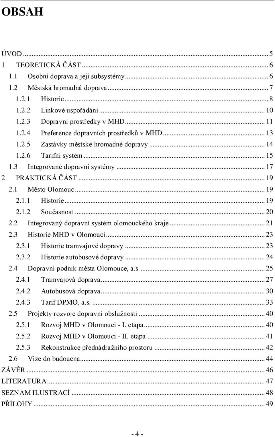 1 Město Olomouc... 19 2.1.1 Historie... 19 2.1.2 Současnost... 20 2.2 Integrovaný dopravní systém olomouckého kraje... 21 2.3 Historie MHD v Olomouci... 23 2.3.1 Historie tramvajové dopravy... 23 2.3.2 Historie autobusové dopravy.