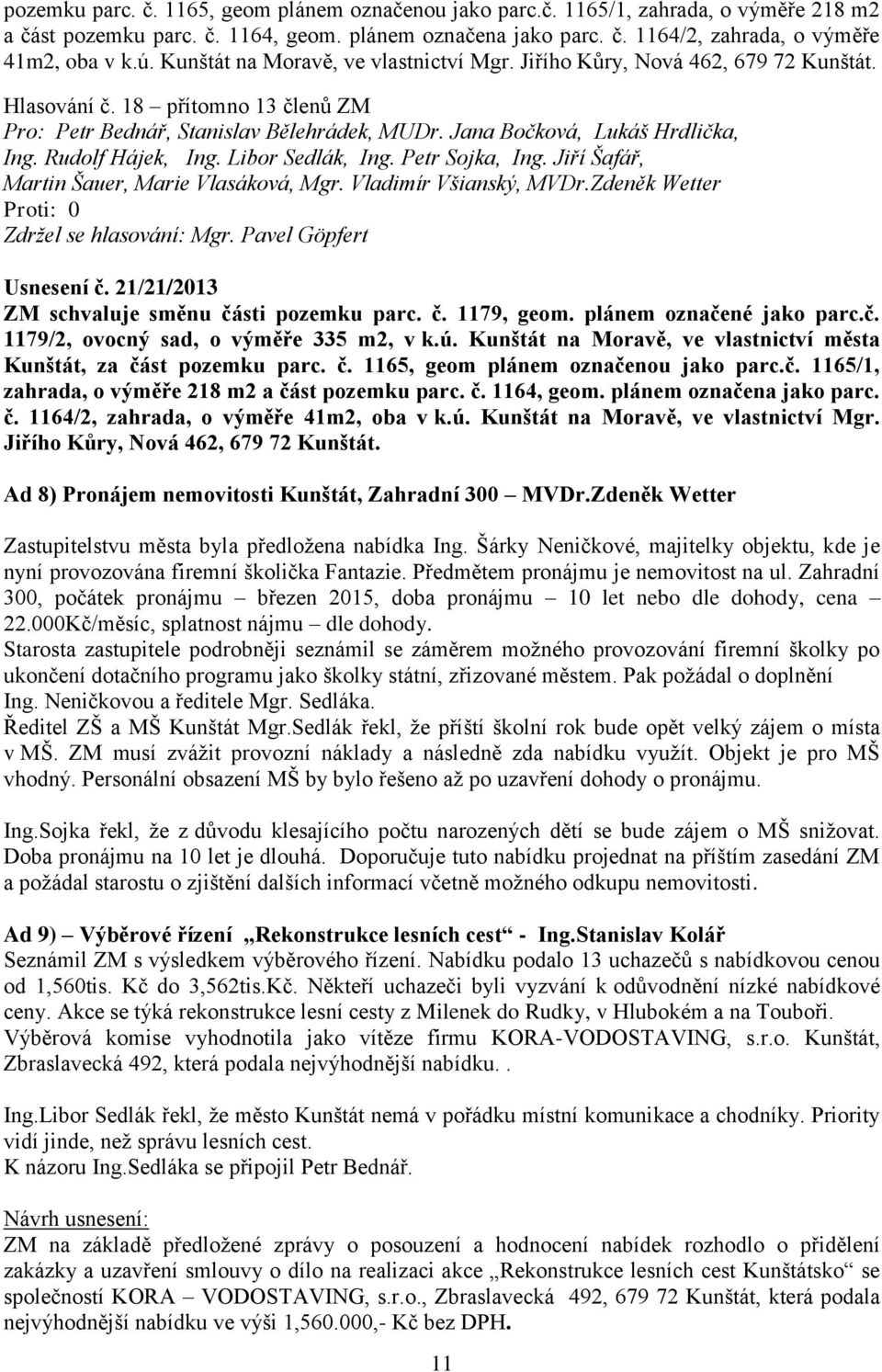 Rudolf Hájek, Ing. Libor Sedlák, Ing. Petr Sojka, Ing. Jiří Šafář, Zdržel se hlasování: Mgr. Pavel Göpfert Usnesení č. 21/21/2013 ZM schvaluje směnu části pozemku parc. č. 1179, geom.