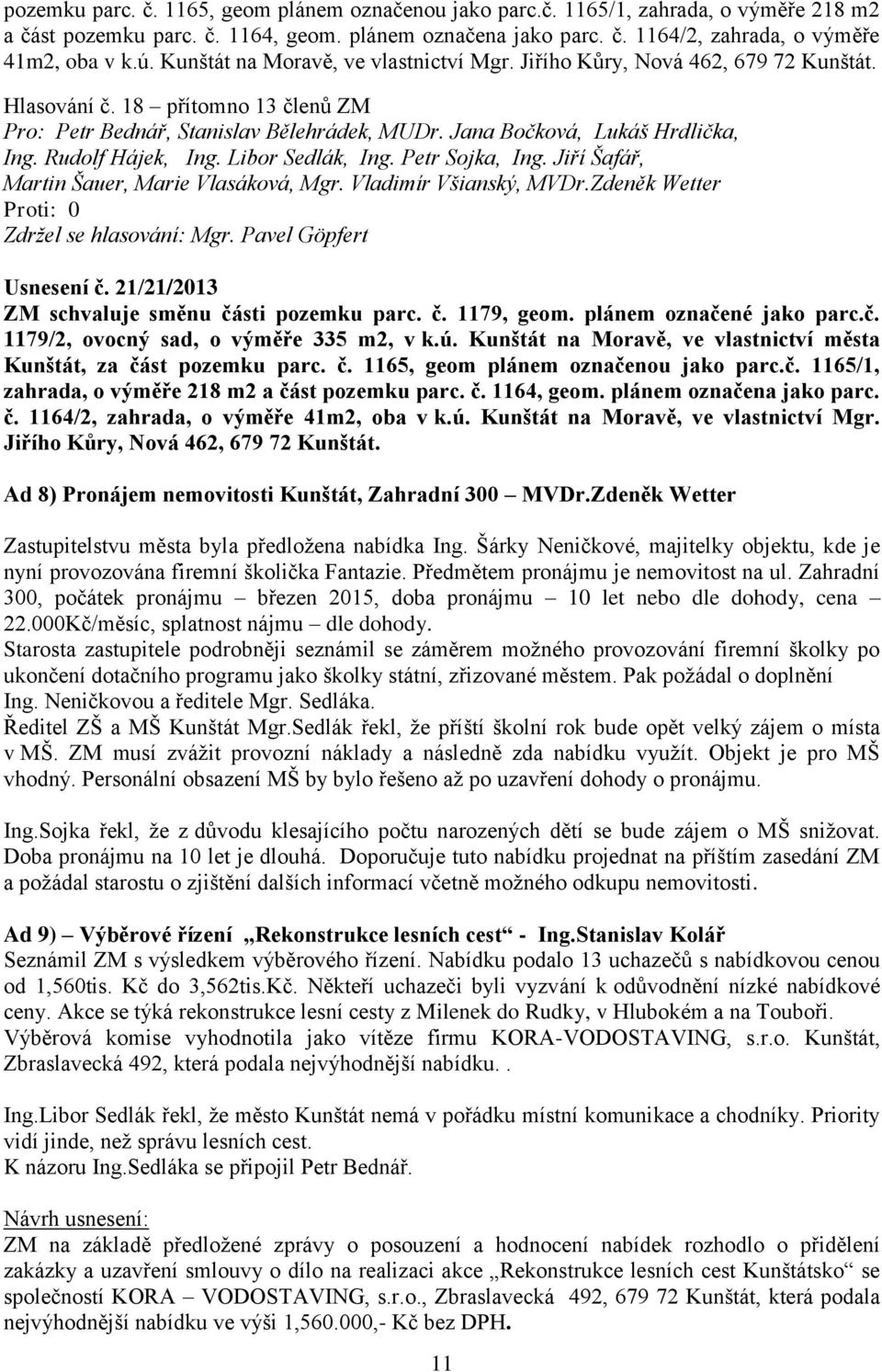 Rudolf Hájek, Ing. Libor Sedlák, Ing. Petr Sojka, Ing. Jiří Šafář, Zdržel se hlasování: Mgr. Pavel Göpfert Usnesení č. 21/21/2013 ZM schvaluje směnu části pozemku parc. č. 1179, geom.