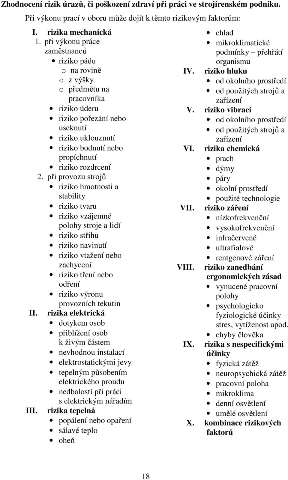 při provozu strojů riziko hmotnosti a stability riziko tvaru riziko vzájemné polohy stroje a lidí riziko střihu riziko navinutí riziko vtažení nebo zachycení riziko tření nebo odření riziko výronu