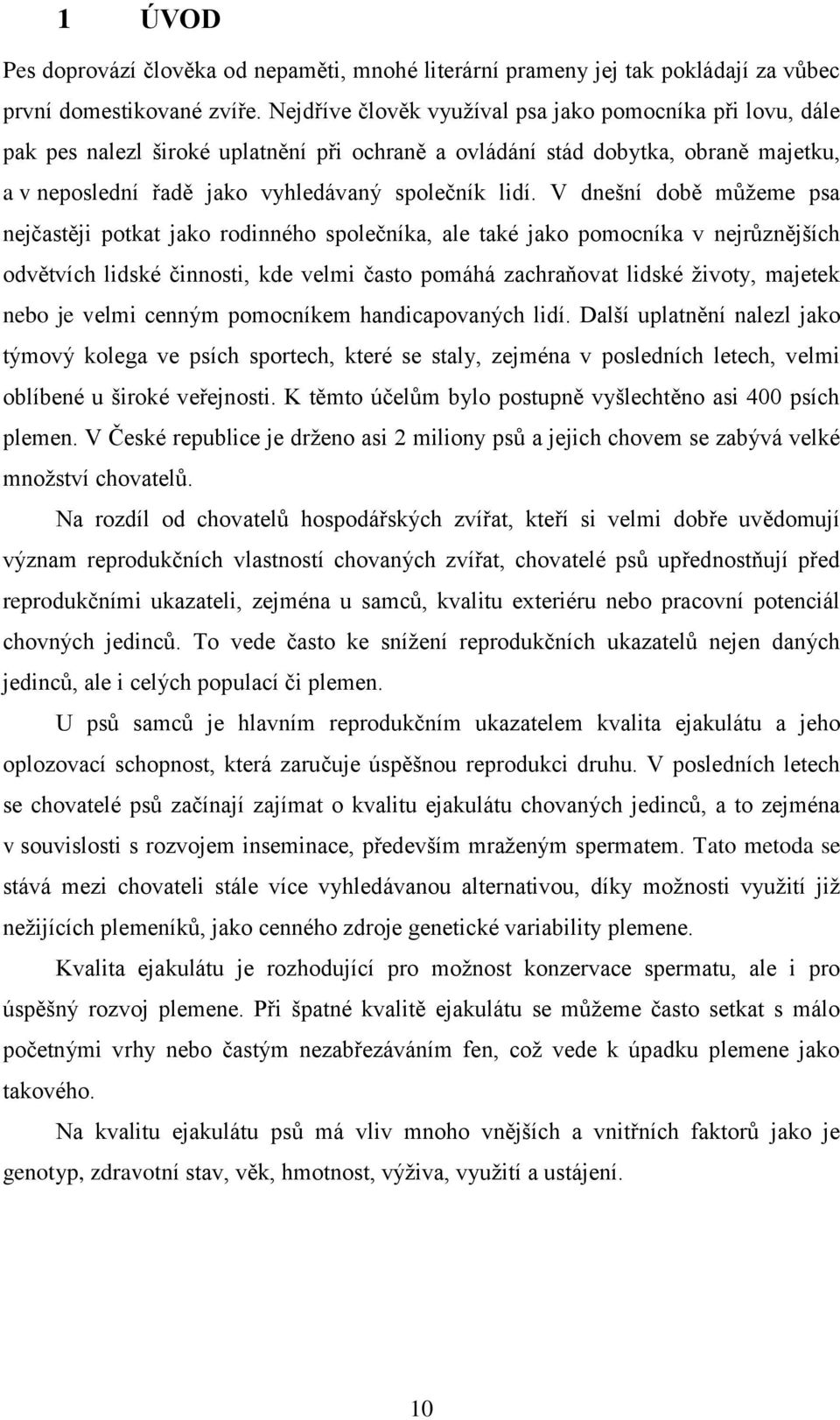 V dnešní době můžeme psa nejčastěji potkat jako rodinného společníka, ale také jako pomocníka v nejrůznějších odvětvích lidské činnosti, kde velmi často pomáhá zachraňovat lidské životy, majetek nebo