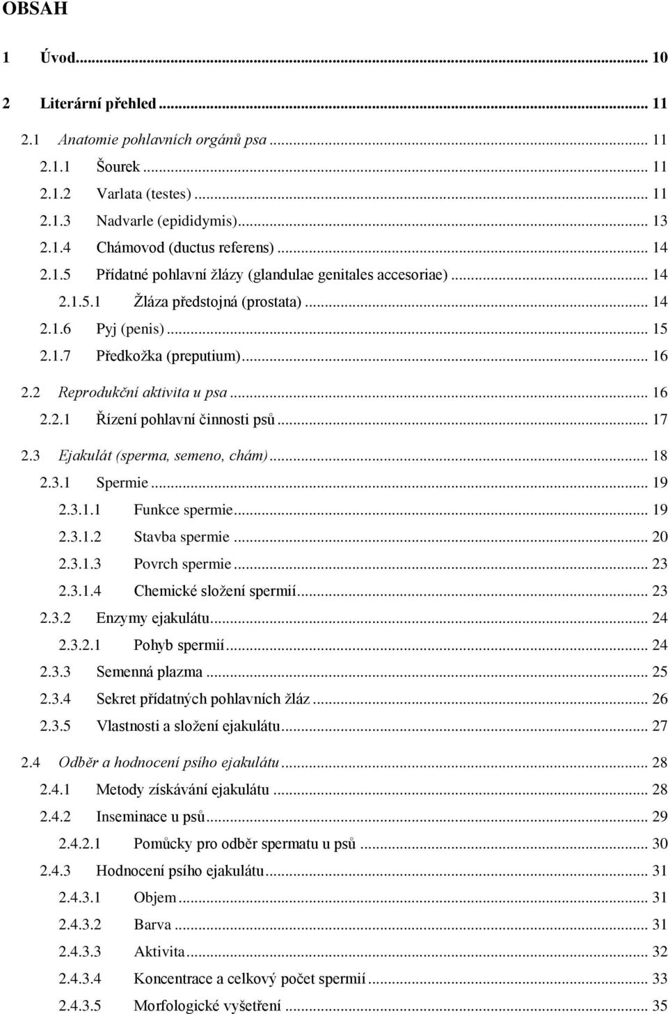 2 Reprodukční aktivita u psa... 16 2.2.1 Řízení pohlavní činnosti psů... 17 2.3 Ejakulát (sperma, semeno, chám)... 18 2.3.1 Spermie... 19 2.3.1.1 Funkce spermie... 19 2.3.1.2 Stavba spermie... 20 2.3.1.3 Povrch spermie.