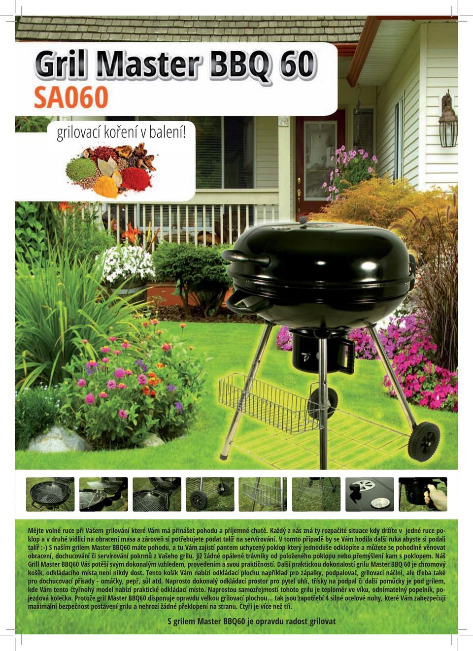 V tomto případě by se Vám hodila další ruka abyste si podali talíř :-) S naším grilem Master BBQ60 máte pohodu, a tu Vám zajistí pantem uchycený poklop který jednoduše odklopíte a můžete se pohodlně