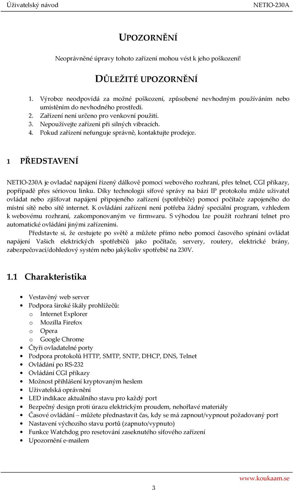 Nepoužívejte zařízení při silných vibracích. 4. Pokud zařízení nefunguje správně, kontaktujte prodejce.