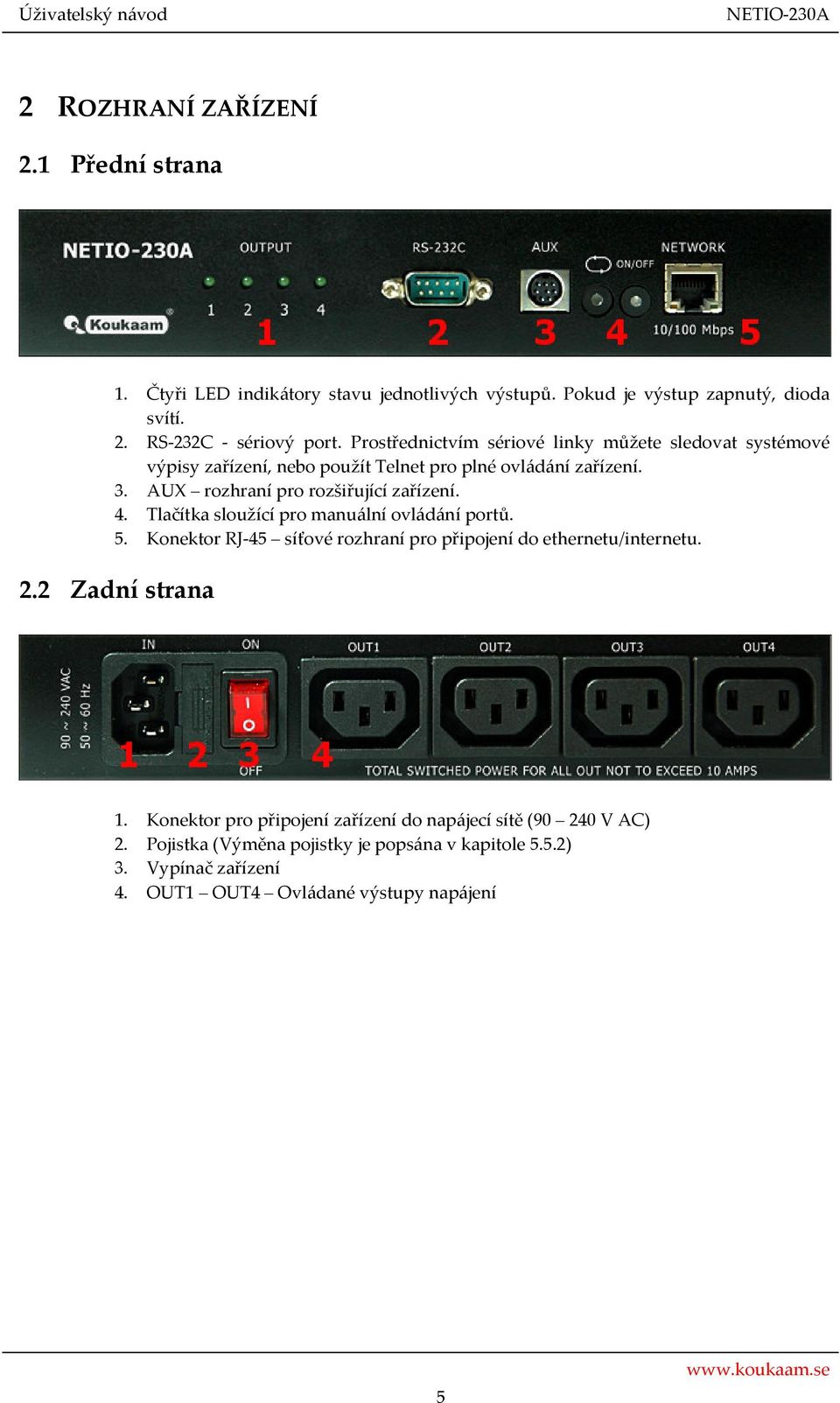 AUX rozhraní pro rozšiřující zařízení. 4. Tlačítka sloužící pro manuální ovládání portů. 5. Konektor RJ-45 síťové rozhraní pro připojení do ethernetu/internetu.