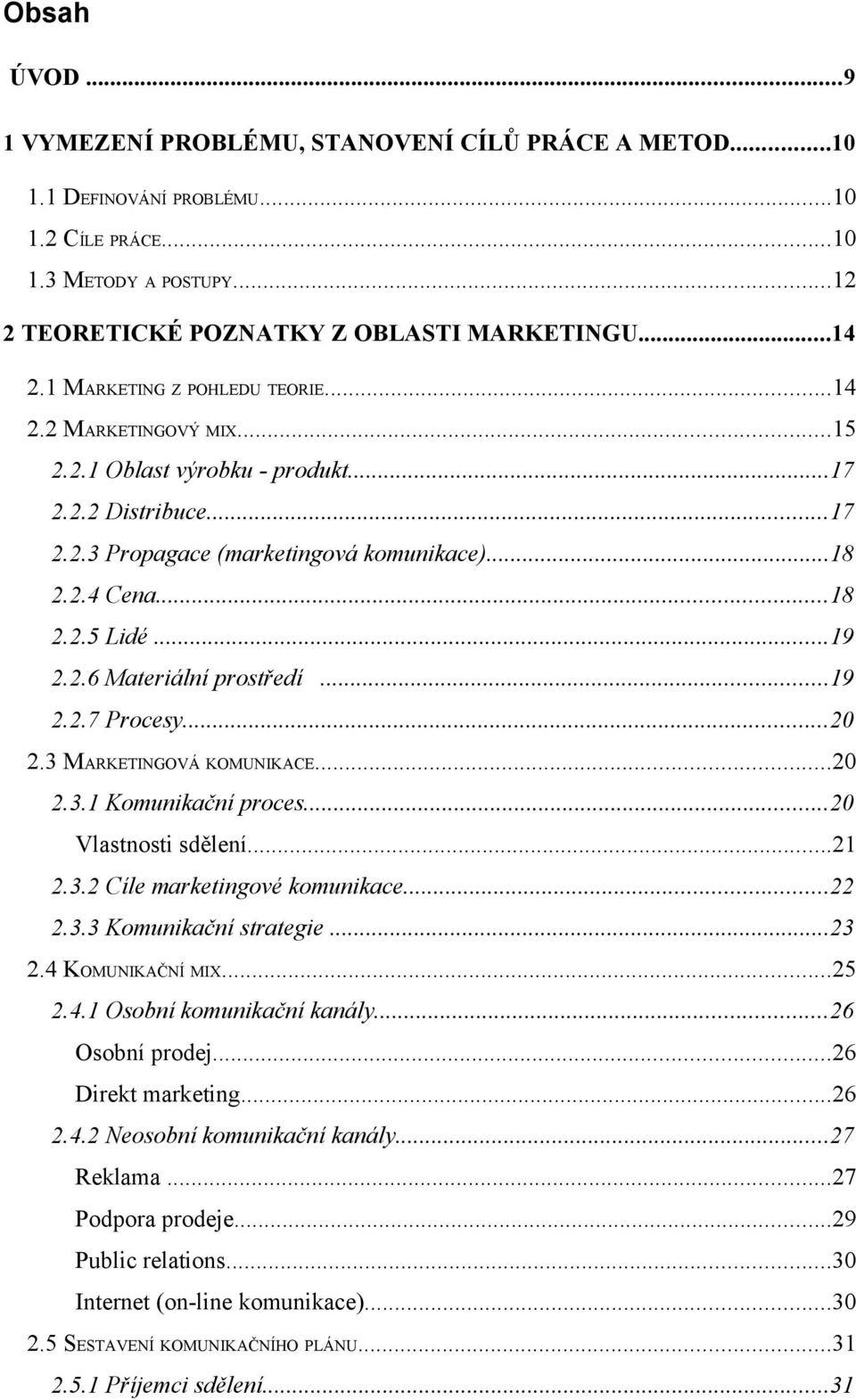 2.6 Materiální prostředí...19 2.2.7 Procesy...20 2.3 MARKETINGOVÁ KOMUNIKACE...20 2.3.1 Komunikační proces...20 Vlastnosti sdělení...21 2.3.2 Cíle marketingové komunikace...22 2.3.3 Komunikační strategie.