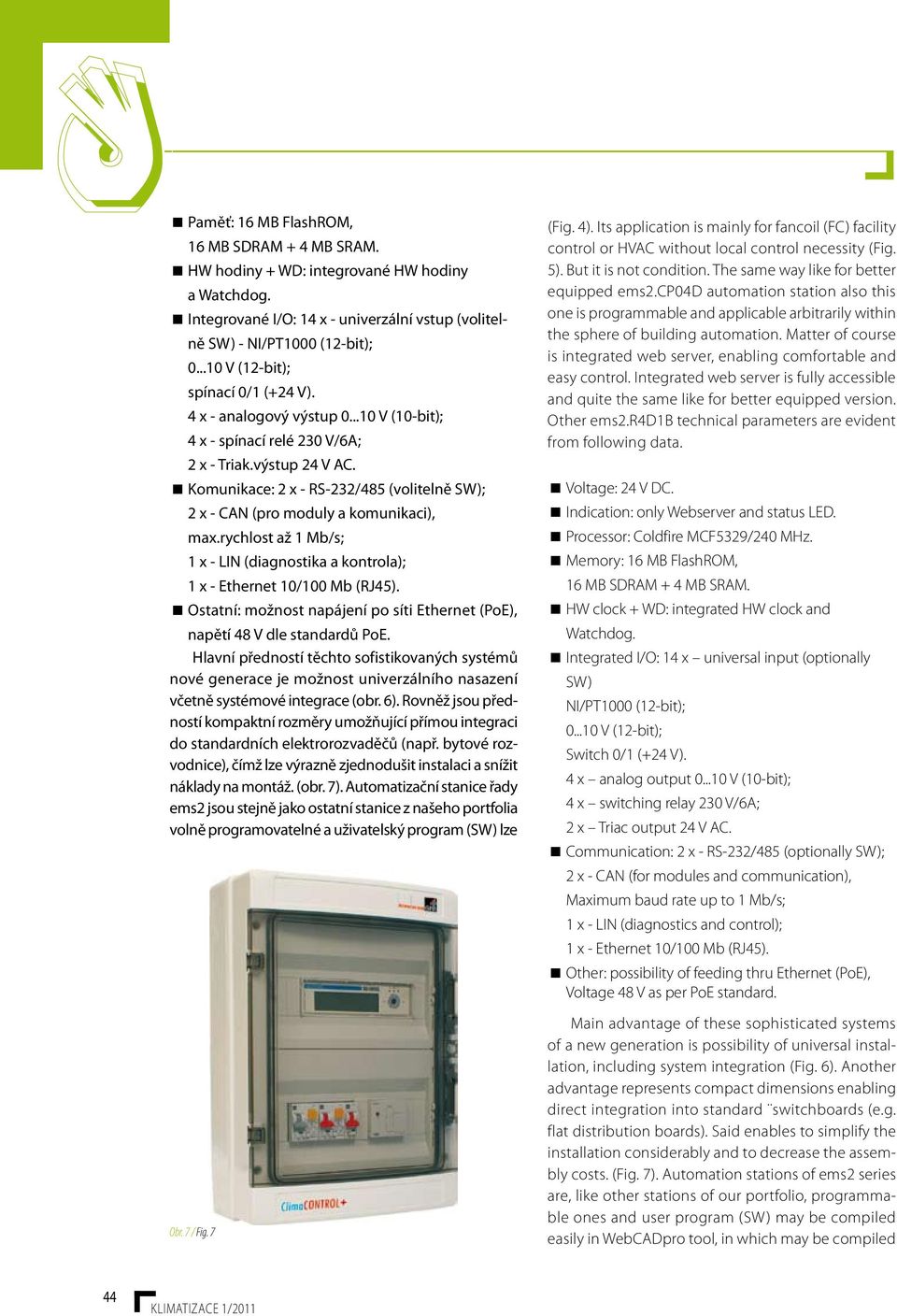 Komunikace: 2 x - RS-232/485 (volitelně SW); 2 x - CAN (pro moduly a komunikaci), max.rychlost až 1 Mb/s; 1 x - LIN (diagnostika a kontrola); 1 x - Ethernet 10/100 Mb (RJ45).