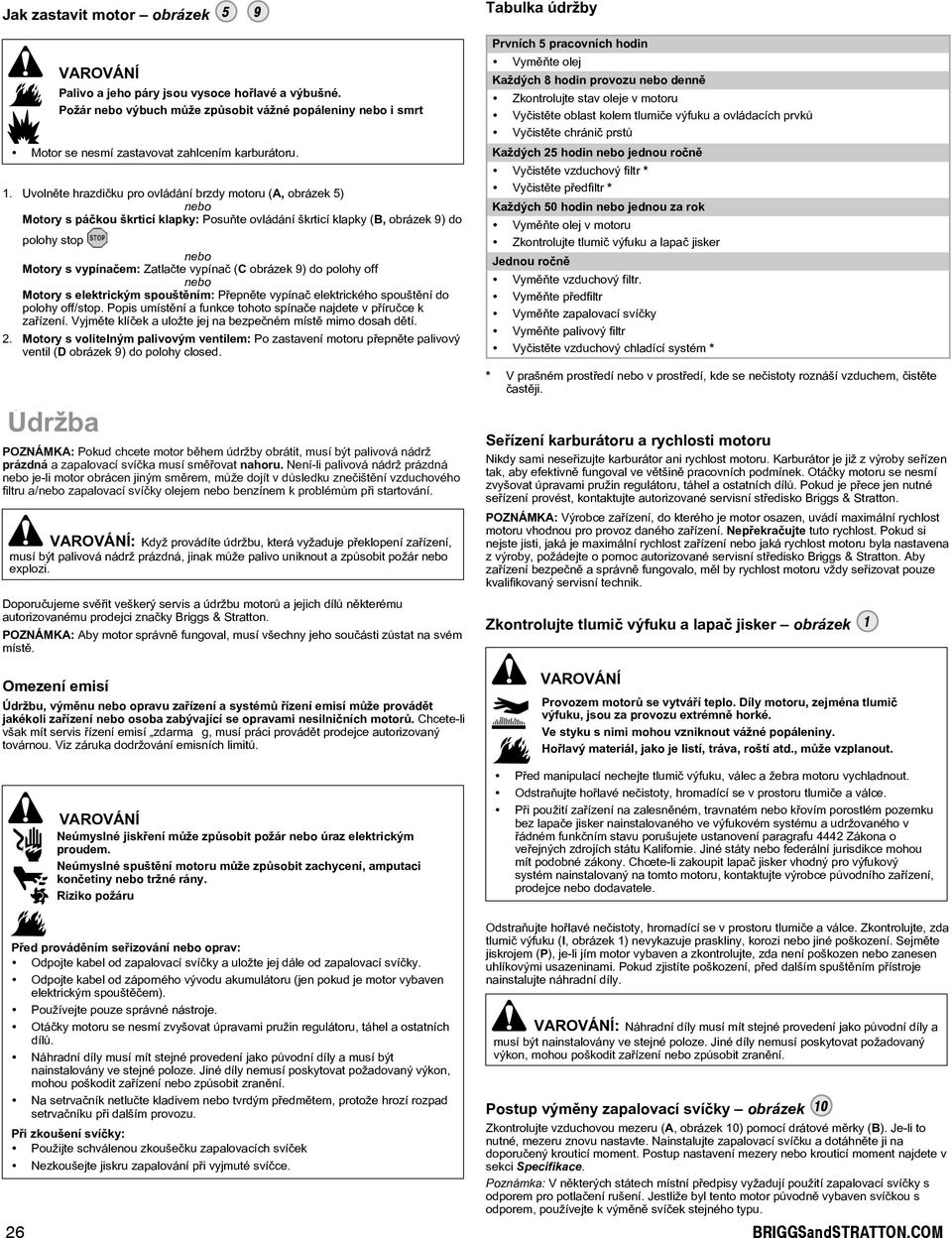 ( obrázek 9) do polohy off nebo Motory s elektrickým spouštìním: Pøepnìte vypínaè elektrického spouštìní do polohy off/stop. Popis umístìní a funkce tohoto spínaèe najdete v pøíruèce k zaøízení.