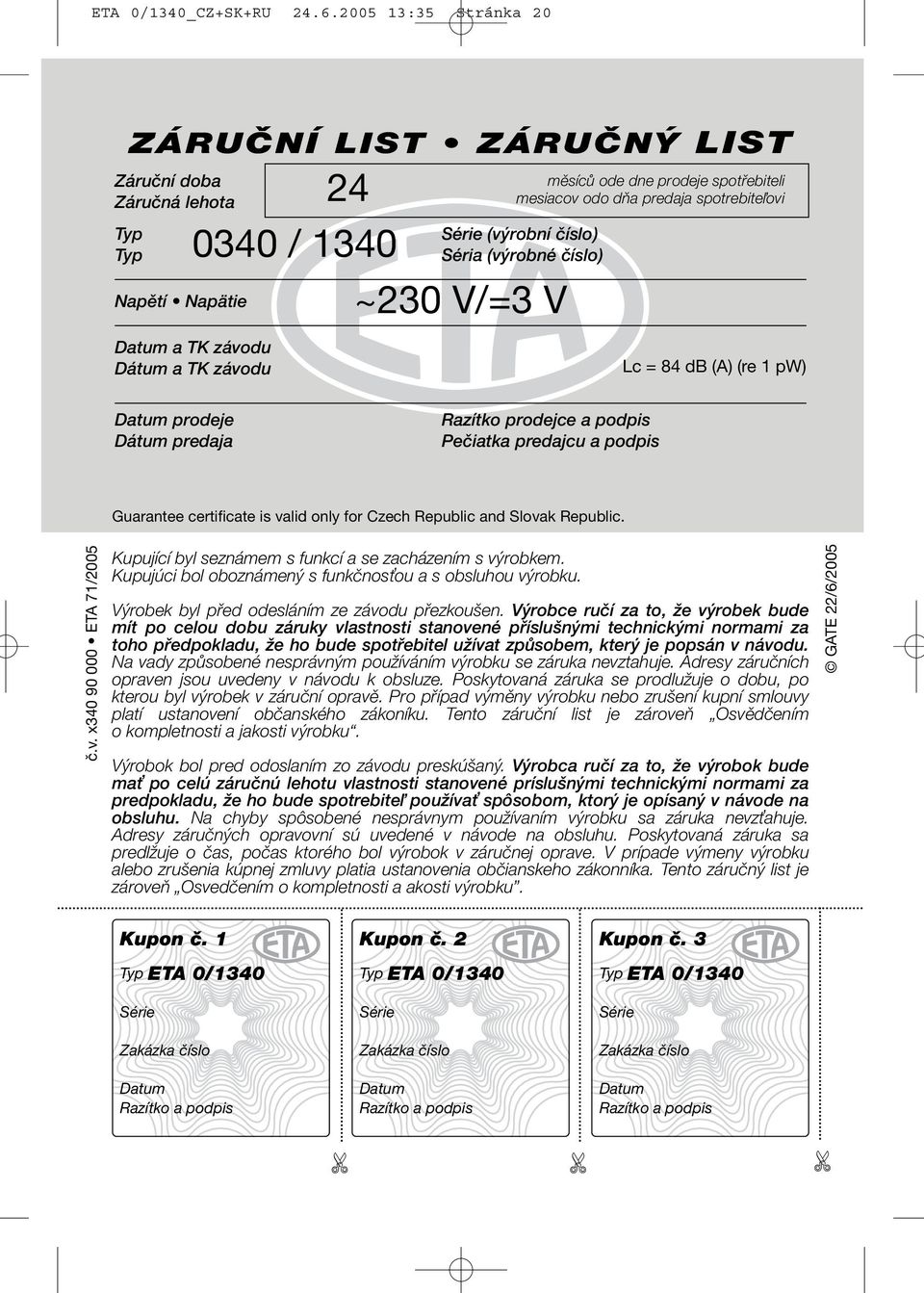 mesiacov odo dňa predaja spotrebiteľovi Série (výrobní číslo) Séria (výrobné číslo) Lc = 84 db (A) (re 1 pw) Datum prodeje Dátum predaja Razítko prodejce a podpis Pečiatka predajcu a podpis Guarantee