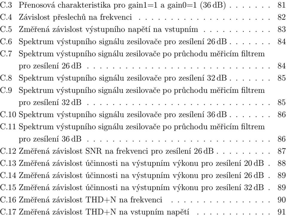 ...... 85 C.9 Spektrum výstupního signálu zesilovače po průchodu měřicím filtrem pro zesílení 32 db............................. 85 C.10 Spektrum výstupního signálu zesilovače pro zesílení 36 db.