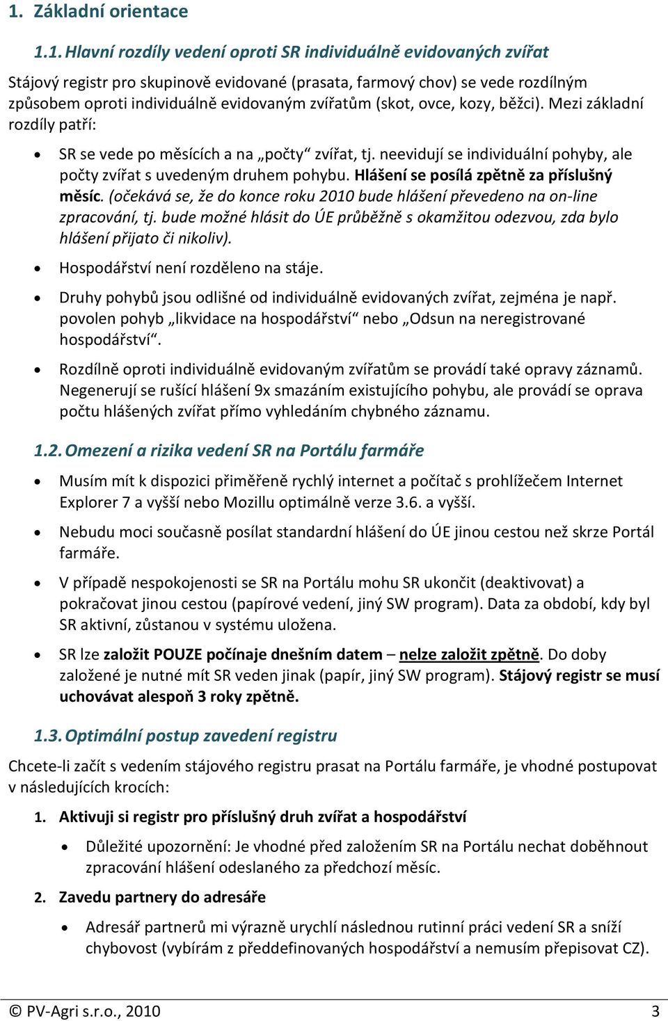 neevidují se individuální pohyby, ale počty zvířat s uvedeným druhem pohybu. Hlášení se posílá zpětně za příslušný měsíc.