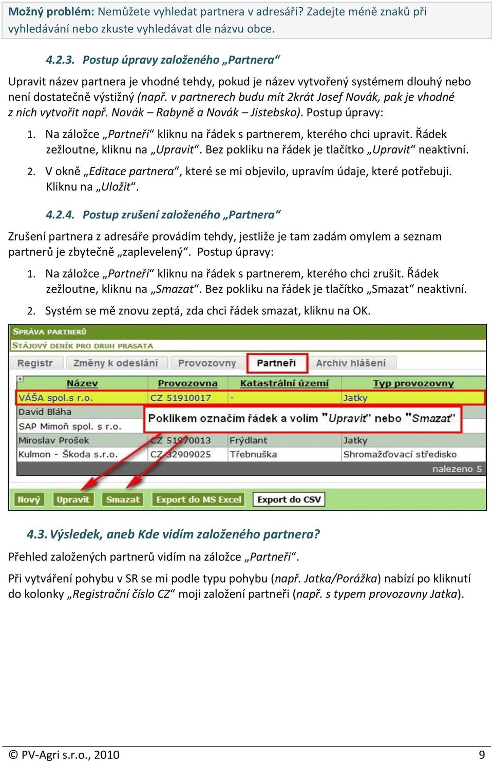 v partnerech budu mít 2krát Josef Novák, pak je vhodné z nich vytvořit např. Novák Rabyně a Novák Jistebsko). Postup úpravy: 1. Na záložce Partneři kliknu na řádek s partnerem, kterého chci upravit.