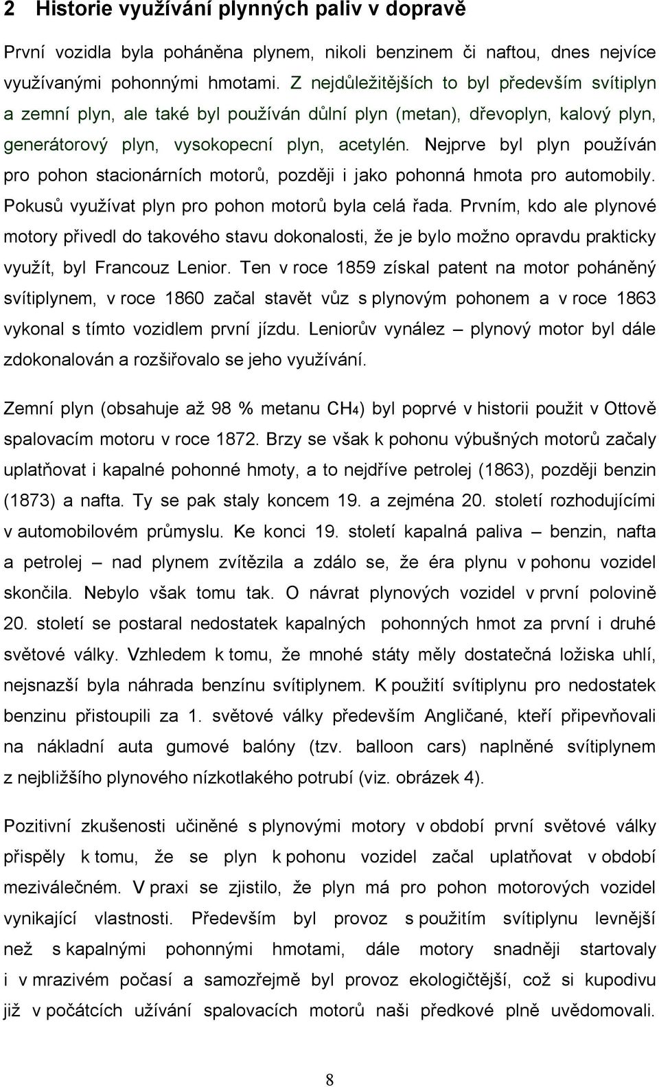 Nejprve byl plyn používán pro pohon stacionárních motorů, později i jako pohonná hmota pro automobily. Pokusů využívat plyn pro pohon motorů byla celá řada.