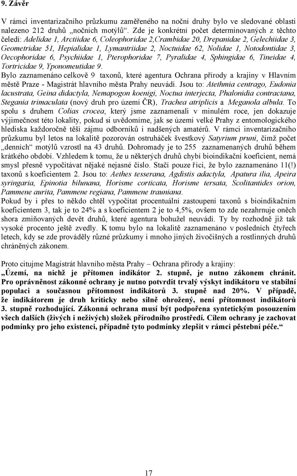 Nolidae 1, Notodontidae 3, Oecophoridae 6, Psychiidae 1, Pterophoridae 7, Pyralidae 4, Sphingidae 6, Tineidae 4, Tortricidae 9, Yponomeutidae 9.