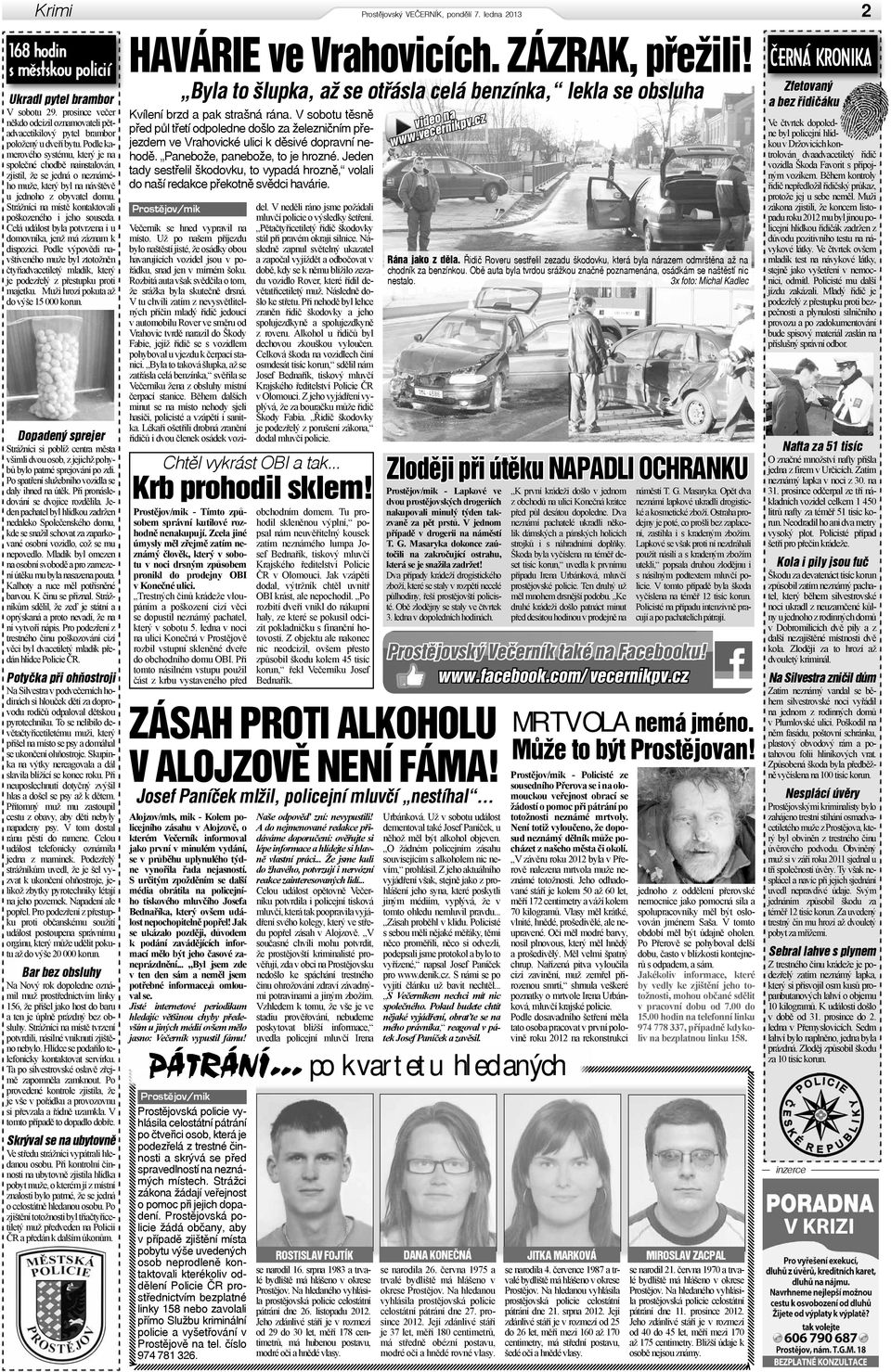 Podle kamerového systému, který je na společné chodbě nainstalován, zjistil, že se jedná o neznámého muže, který byl na návštěvě u jednoho z obyvatel domu.