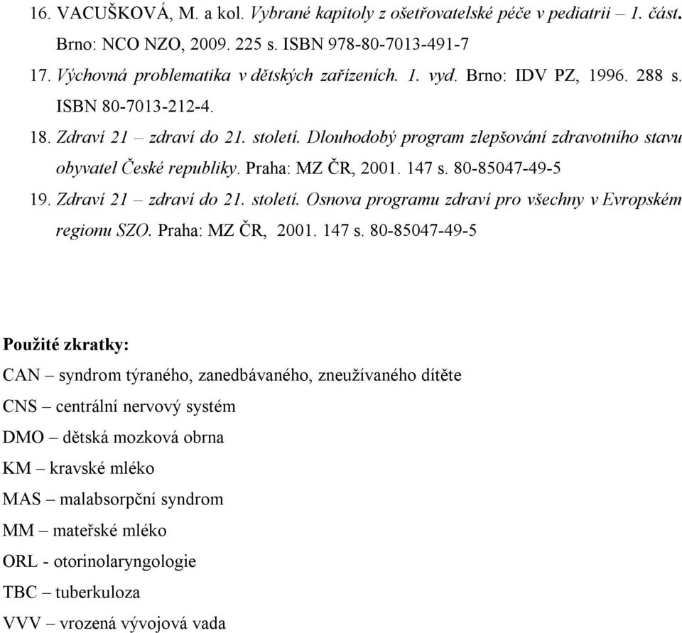 80-85047-49-5 19. Zdraví 21 zdraví do 21. století. Osnova programu zdraví pro všechny v Evropském regionu SZO. Praha: MZ ČR, 2001. 147 s.