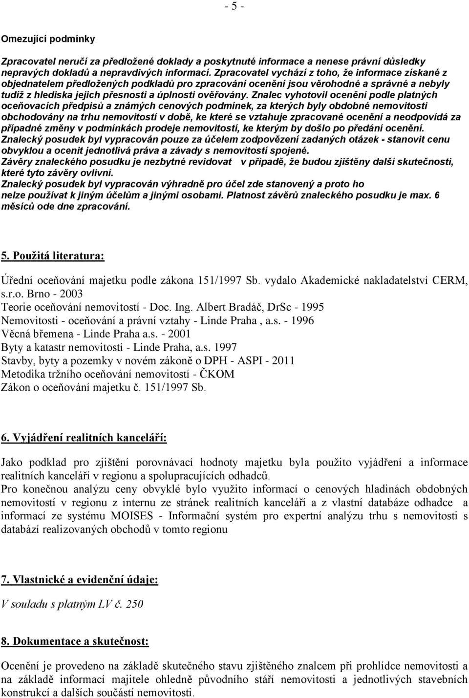 Znalec vyhotovil ocenění podle platných oceňovacích předpisů a známých cenových podmínek, za kterých byly obdobné nemovitosti obchodovány na trhu nemovitostí v době, ke které se vztahuje zpracované