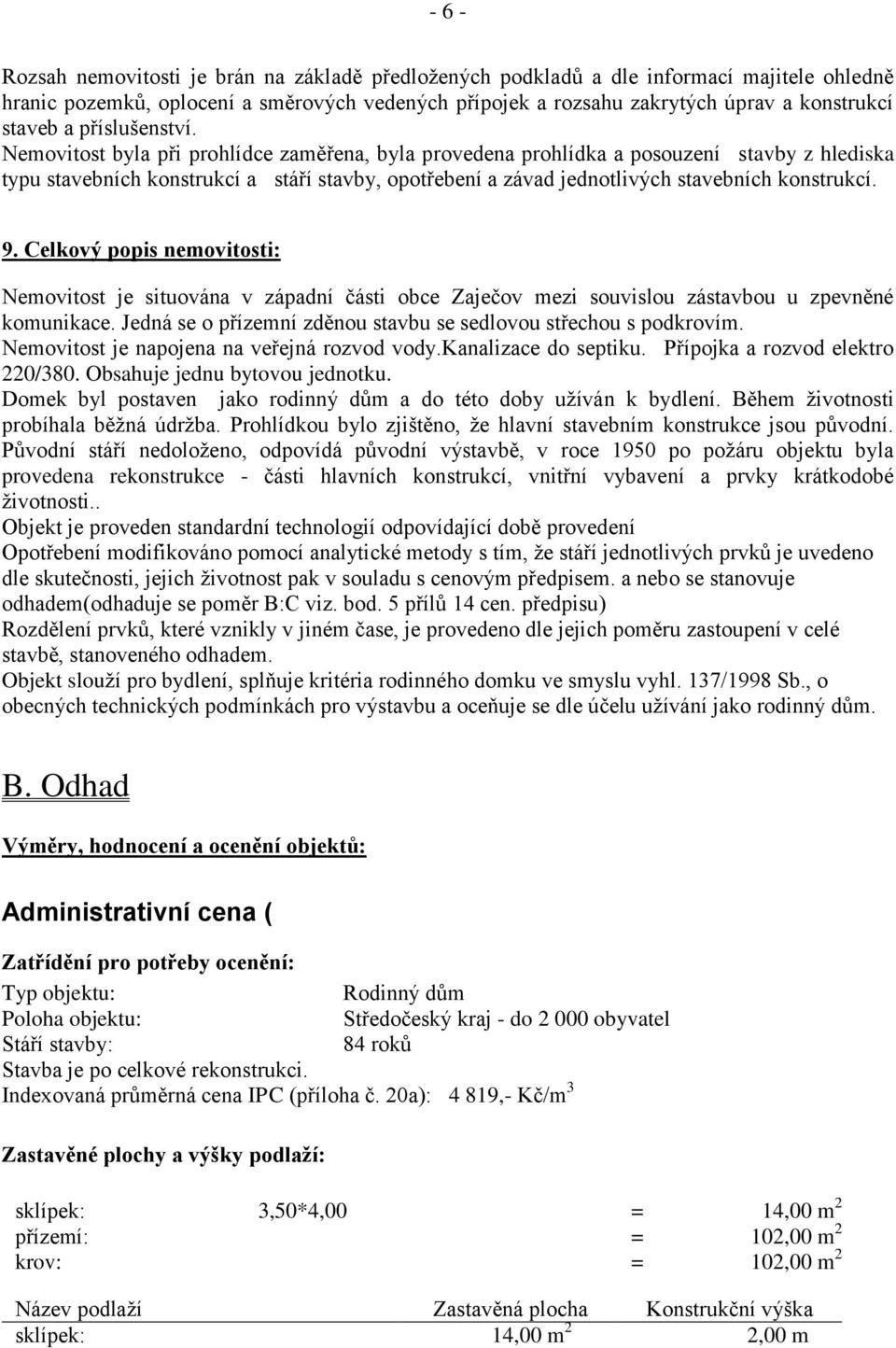 Nemovitost byla při prohlídce zaměřena, byla provedena prohlídka a posouzení stavby z hlediska typu stavebních konstrukcí a stáří stavby, opotřebení a závad jednotlivých stavebních konstrukcí. 9.