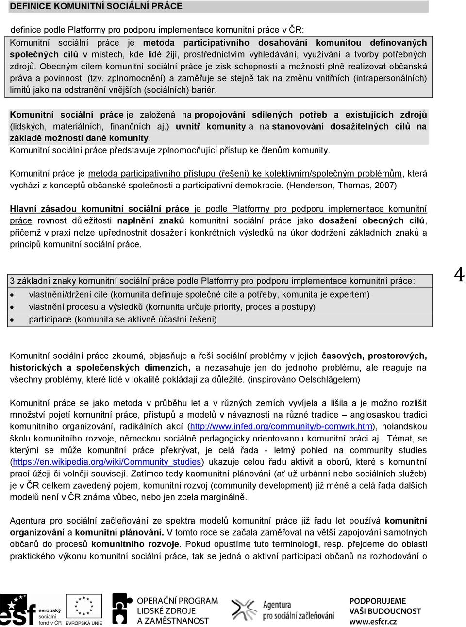 Obecným cílem komunitní sociální práce je zisk schopností a možností plně realizovat občanská práva a povinnosti (tzv.