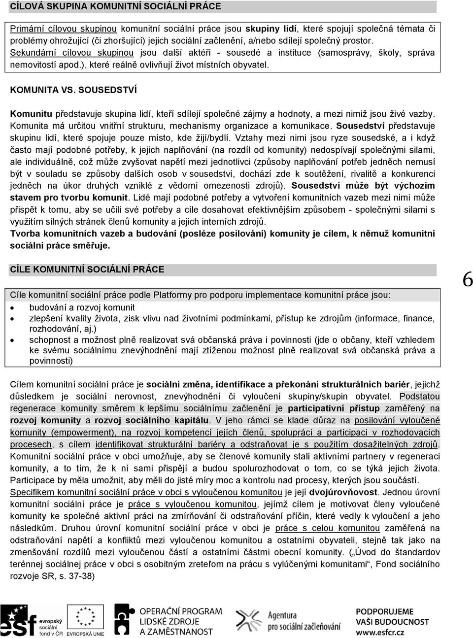 ), které reálně ovlivňují život místních obyvatel. KOMUNITA VS. SOUSEDSTVÍ Komunitu představuje skupina lidí, kteří sdílejí společné zájmy a hodnoty, a mezi nimiž jsou živé vazby.