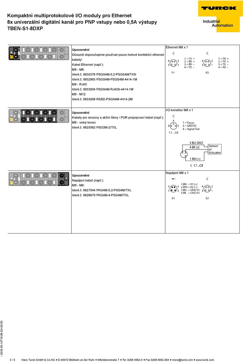 ): M8 - volný konec Ident.č. 6625562 PSG3M-2/TXL I/O konektor M8 x 1 Napájecí kabel (např.): M8 - M8: Ident.č. 6627044 PKG4M-0,2-PSG4M/TXL Ident.č. 6626679 PKG4M-4-PSG4M/TXL Napájení M8 x 1 3 / 5 Hans Turck GmbH & Co.